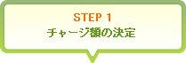 STEP1 チャージ額の決定