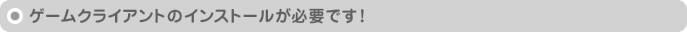 ゲームクライアントのインストールが必要です!