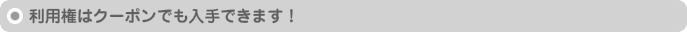 利用権はクーポンでも入手できます!